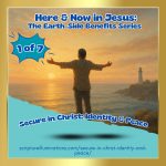 Here & Now in Jesus: The Earth-Side Benefits Series – Part 1 Blog Post 29 Secure in Christ: Identity & Peace