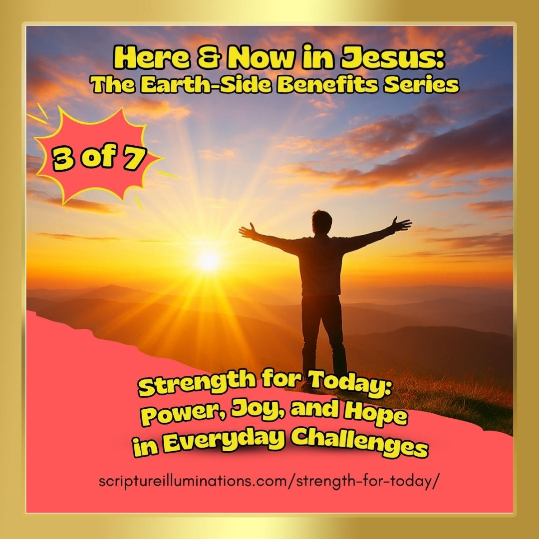 Blog Post 31: Here & Now in Jesus: The Earth-Side Benefits Series – Part 3: Strength for Today: Power, Joy, and Hope in Everyday Challenges